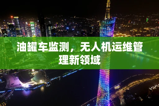 油罐车监测，无人机运维管理新领域