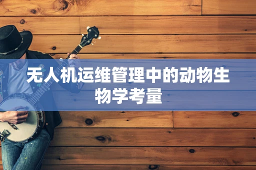 无人机运维管理中的动物生物学考量