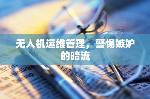 无人机运维管理，警惕嫉妒的暗流