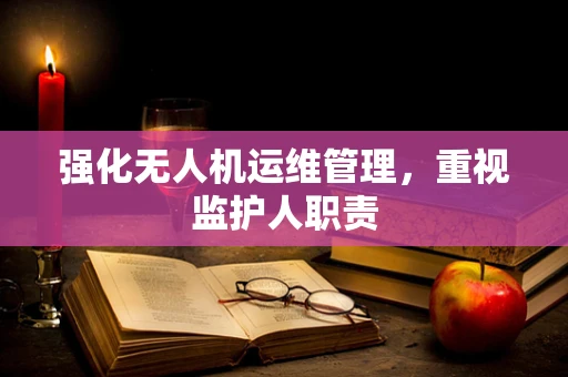 强化无人机运维管理，重视监护人职责
