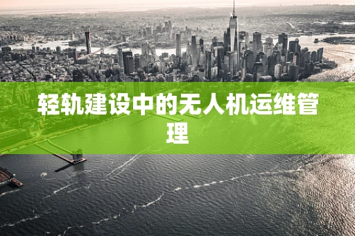 轻轨建设中的无人机运维管理