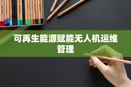 可再生能源赋能无人机运维管理