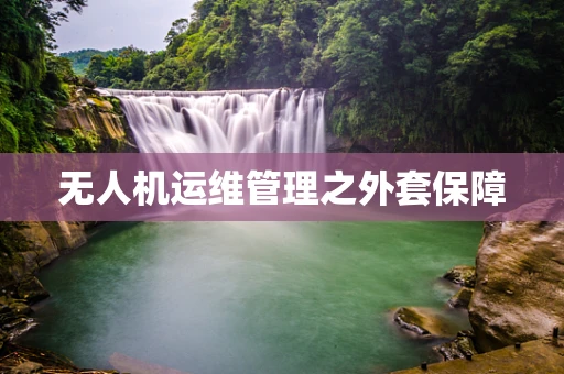 无人机运维管理之外套保障