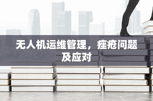 无人机运维管理，痤疮问题及应对
