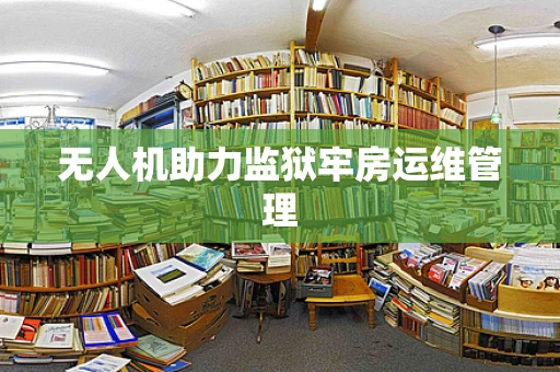 无人机助力监狱牢房运维管理
