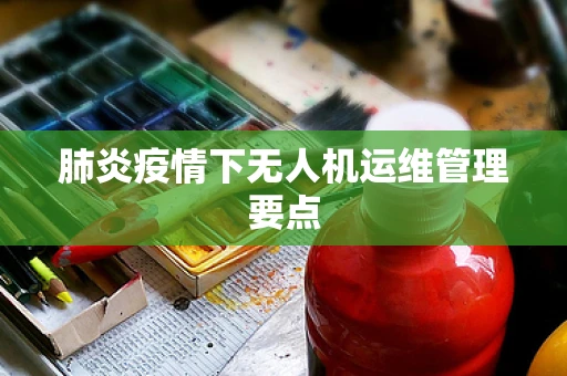 肺炎疫情下无人机运维管理要点