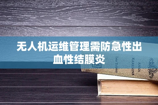 无人机运维管理需防急性出血性结膜炎
