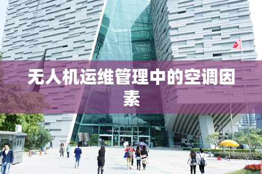 无人机运维管理中的空调因素