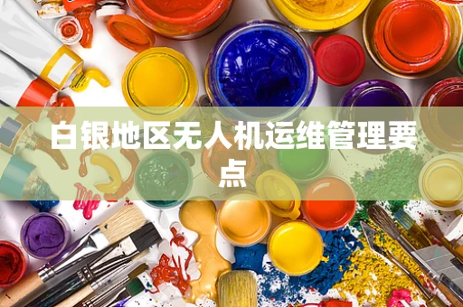 白银地区无人机运维管理要点