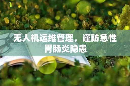 无人机运维管理，谨防急性胃肠炎隐患
