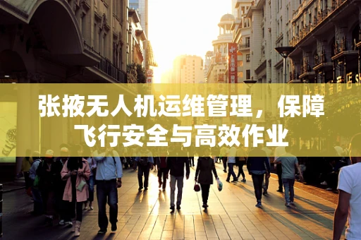 张掖无人机运维管理，保障飞行安全与高效作业