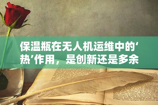 保温瓶在无人机运维中的‘热’作用，是创新还是多余？