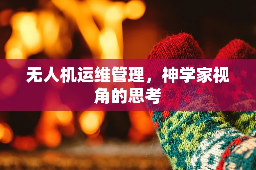无人机运维管理，神学家视角的思考