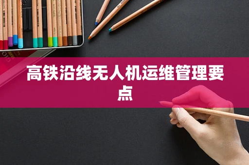 高铁沿线无人机运维管理要点