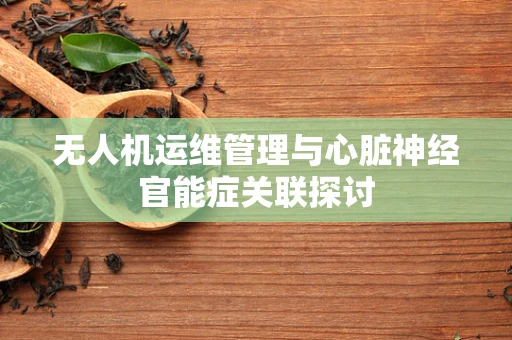 无人机运维管理与心脏神经官能症关联探讨