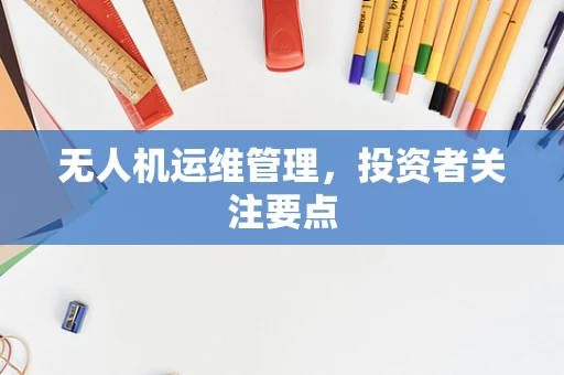 无人机运维管理，投资者关注要点