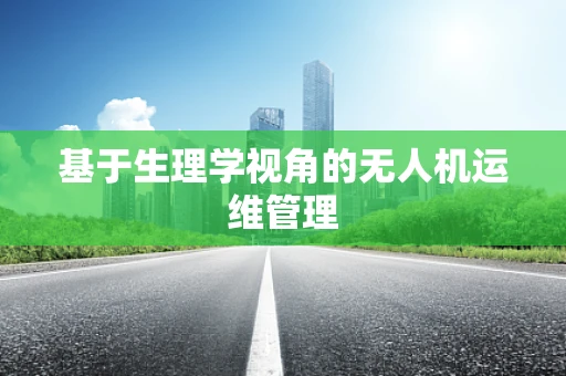 基于生理学视角的无人机运维管理