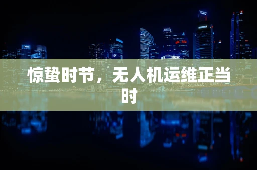惊蛰时节，无人机运维正当时