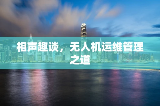 相声趣谈，无人机运维管理之道