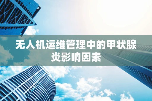 无人机运维管理中的甲状腺炎影响因素