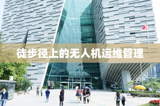 徒步径上的无人机运维管理