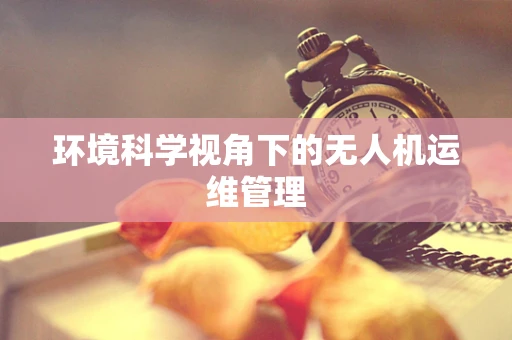 环境科学视角下的无人机运维管理