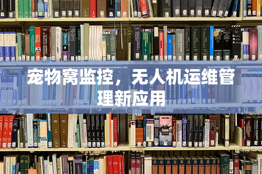 宠物窝监控，无人机运维管理新应用