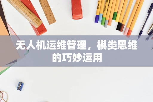 无人机运维管理，棋类思维的巧妙运用