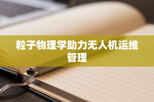 粒子物理学助力无人机运维管理