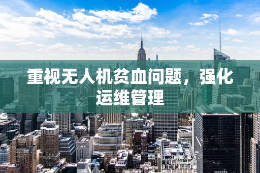 重视无人机贫血问题，强化运维管理