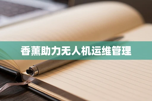 香薰助力无人机运维管理