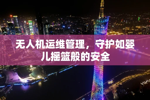 无人机运维管理，守护如婴儿摇篮般的安全