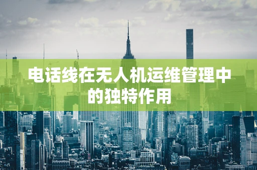 电话线在无人机运维管理中的独特作用