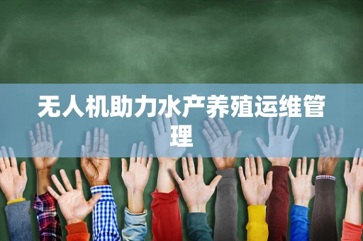 无人机助力水产养殖运维管理