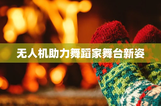 无人机助力舞蹈家舞台新姿