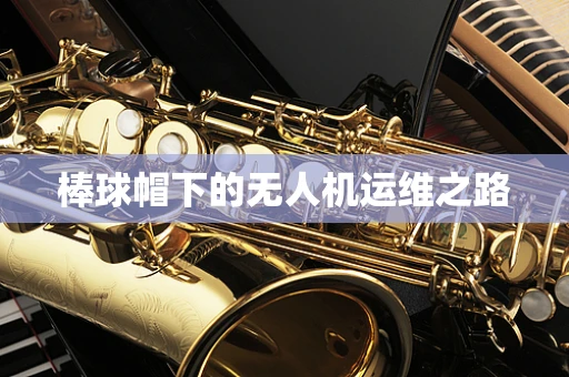 棒球帽下的无人机运维之路
