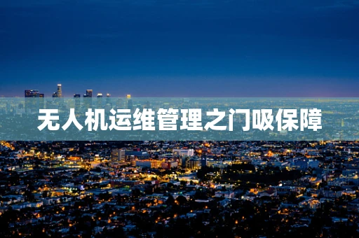 无人机运维管理之门吸保障