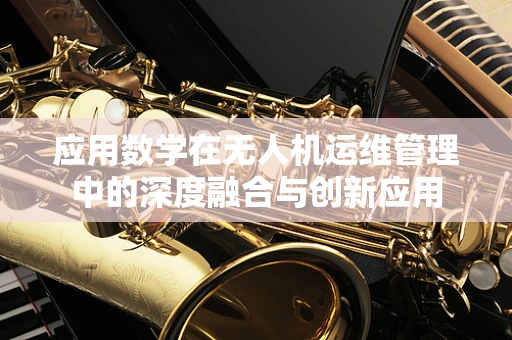 应用数学在无人机运维管理中的深度融合与创新应用