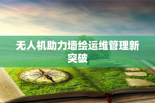 无人机助力墙绘运维管理新突破