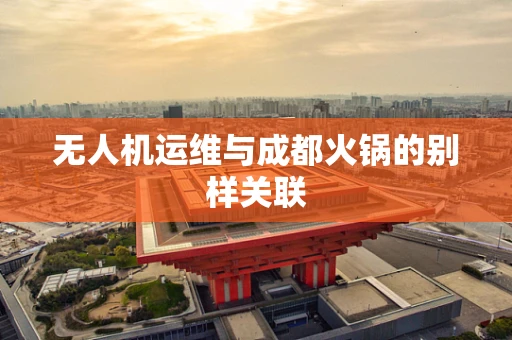 无人机运维与成都火锅的别样关联