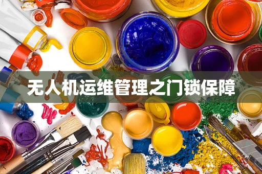 无人机运维管理之门锁保障