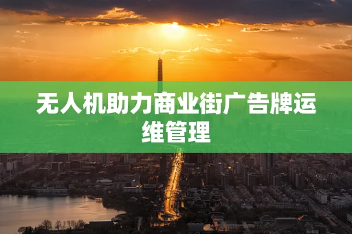 无人机助力商业街广告牌运维管理