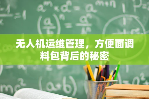 无人机运维管理，方便面调料包背后的秘密