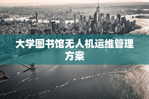 大学图书馆无人机运维管理方案