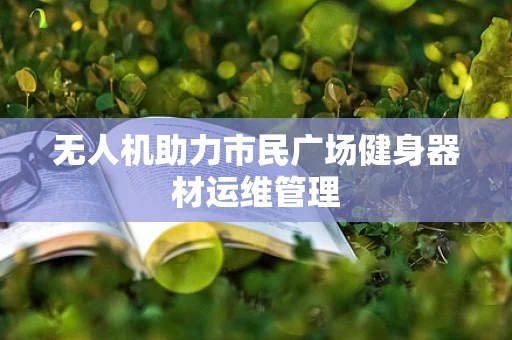 无人机助力市民广场健身器材运维管理