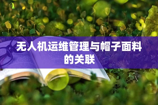 无人机运维管理与帽子面料的关联
