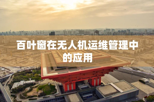 百叶窗在无人机运维管理中的应用
