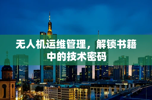 无人机运维管理，解锁书籍中的技术密码