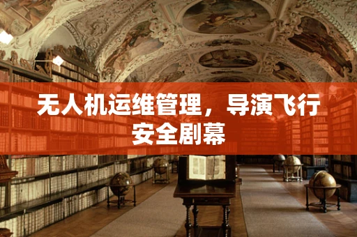 无人机运维管理，导演飞行安全剧幕