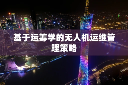 基于运筹学的无人机运维管理策略